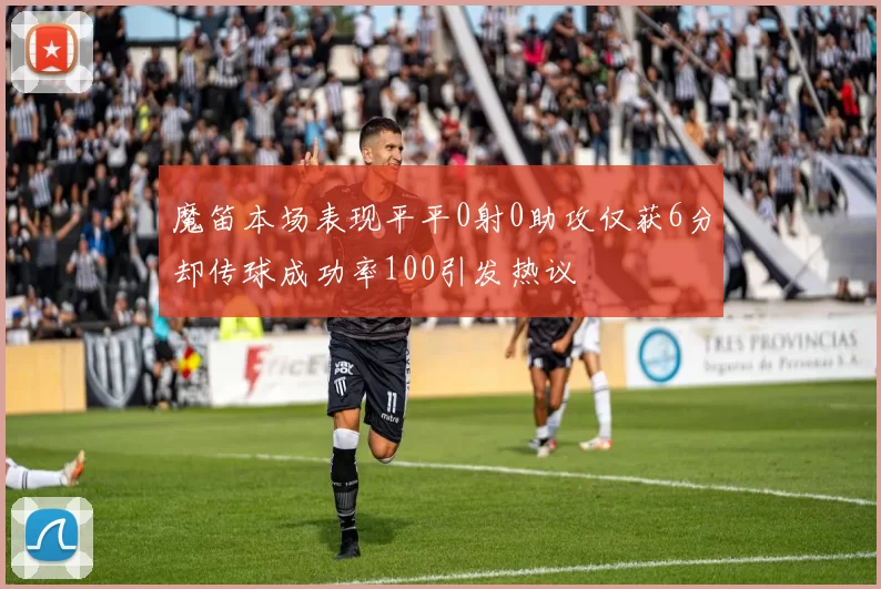 魔笛本场表现平平0射0助攻仅获6分却传球成功率100引发热议
