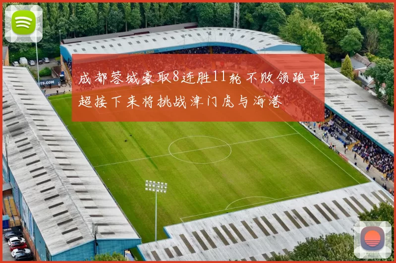 成都蓉城豪取8连胜11轮不败领跑中超接下来将挑战津门虎与海港