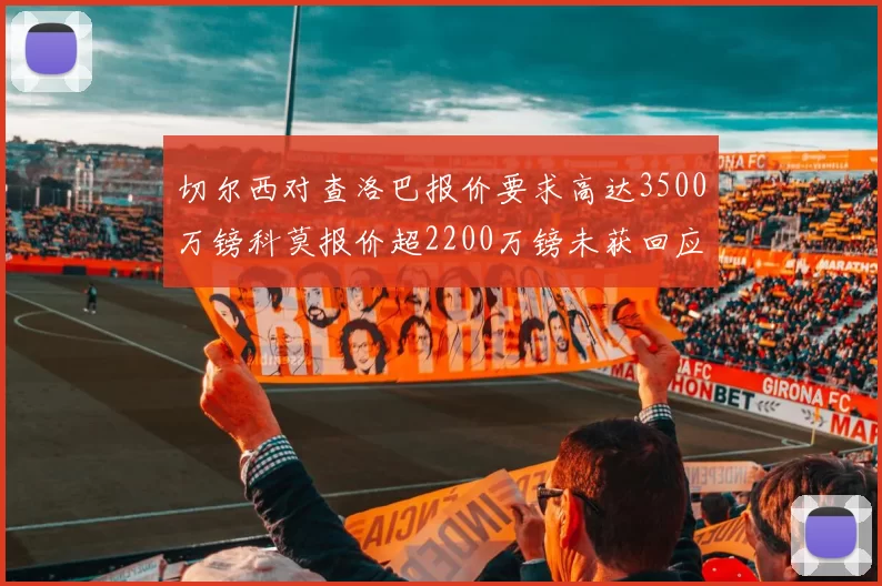 切尔西对查洛巴报价要求高达3500万镑科莫报价超2200万镑未获回应