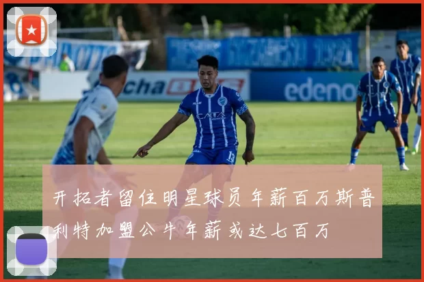 开拓者留住明星球员年薪百万斯普利特加盟公牛年薪或达七百万