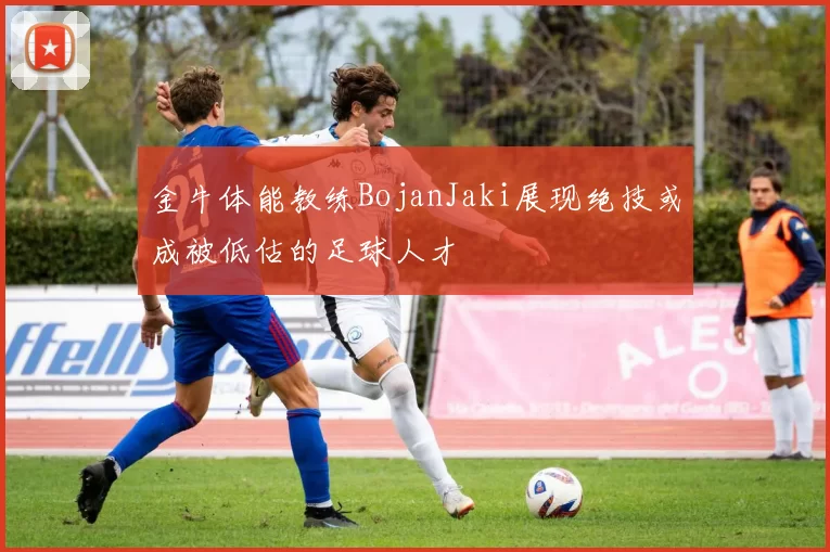 金牛体能教练BojanJaki展现绝技或成被低估的足球人才