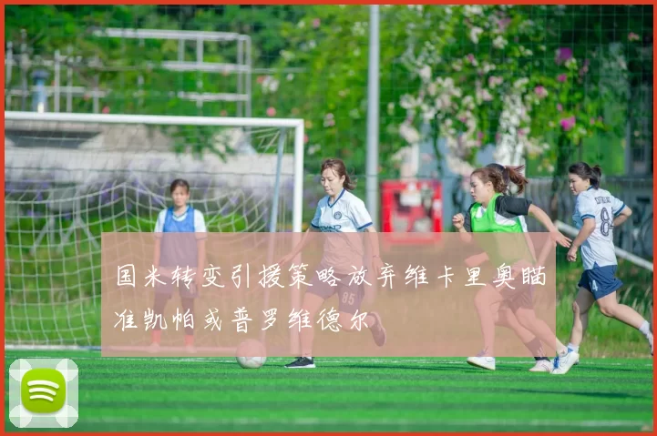国米转变引援策略放弃维卡里奥瞄准凯帕或普罗维德尔