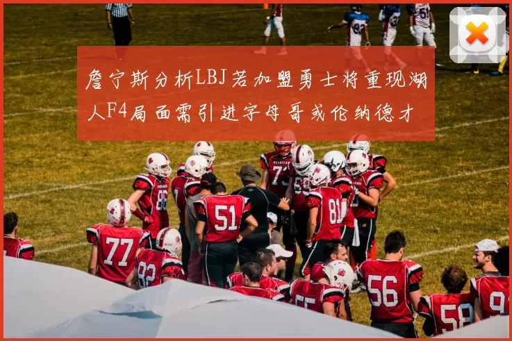 詹宁斯分析LBJ若加盟勇士将重现湖人F4局面需引进字母哥或伦纳德才能成功