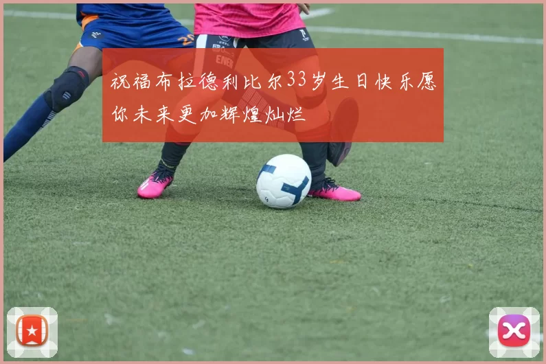 祝福布拉德利比尔33岁生日快乐愿你未来更加辉煌灿烂