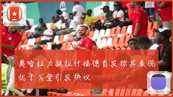 奥哈拉力挺拉什福德首发称其表现优于戈登引发热议