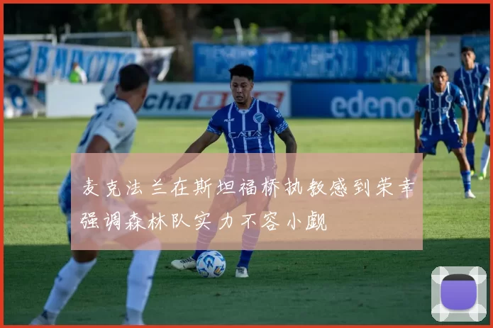 麦克法兰在斯坦福桥执教感到荣幸强调森林队实力不容小觑